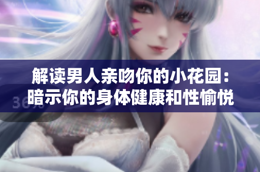 解读男人亲吻你的小花园：暗示你的身体健康和性愉悦