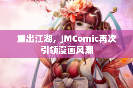 重出江湖，JMComic再次引领漫画风潮