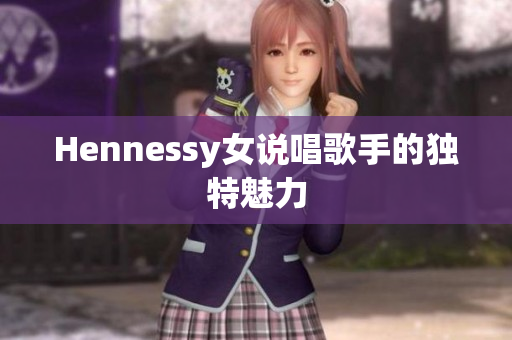 Hennessy女说唱歌手的独特魅力