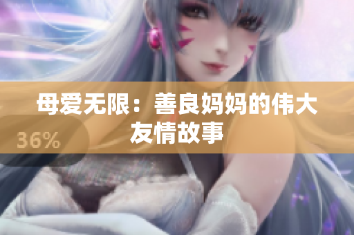 母爱无限：善良妈妈的伟大友情故事