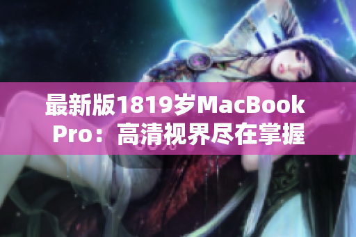 最新版1819岁MacBook Pro：高清视界尽在掌握