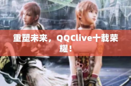 重塑未来，QQClive十载荣耀！