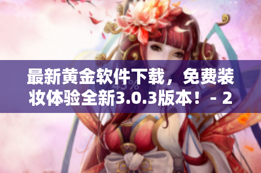 最新黄金软件下载，免费装妆体验全新3.0.3版本！- 2023必备
