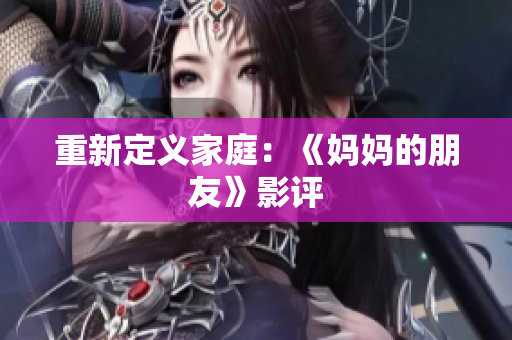 重新定义家庭：《妈妈的朋友》影评