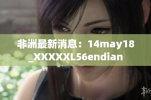 非洲最新消息：14may18_XXXXXL56endian