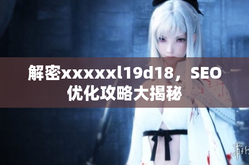 解密xxxxxl19d18，SEO优化攻略大揭秘