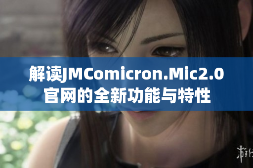 解读JMComicron.Mic2.0官网的全新功能与特性