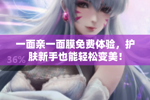 一面亲一面膜免费体验，护肤新手也能轻松变美！