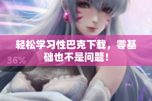轻松学习性巴克下载，零基础也不是问题！