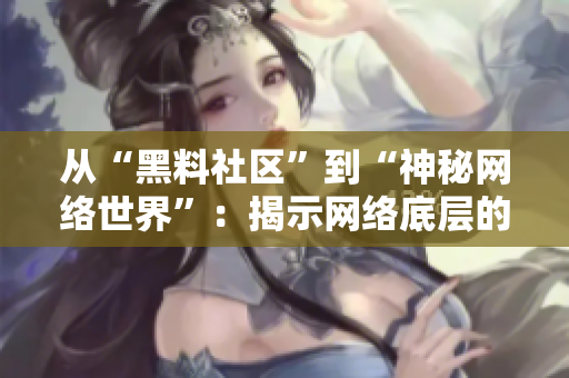 从“黑料社区”到“神秘网络世界”：揭示网络底层的奥秘