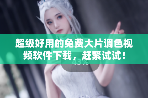 超级好用的免费大片调色视频软件下载，赶紧试试！
