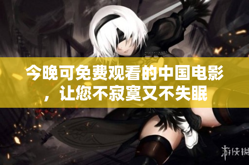 今晚可免费观看的中国电影，让您不寂寞又不失眠