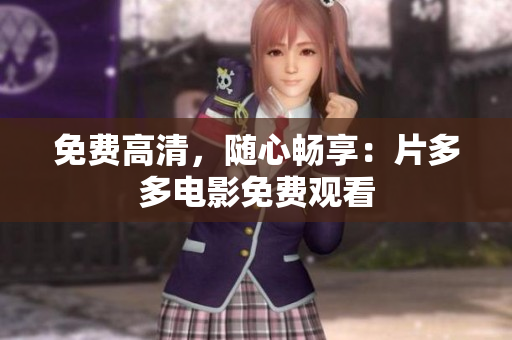免费高清，随心畅享：片多多电影免费观看