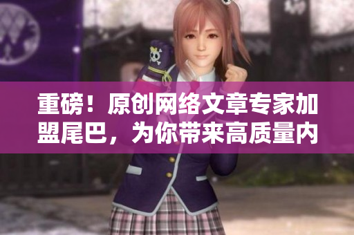 重磅！原创网络文章专家加盟尾巴，为你带来高质量内容！