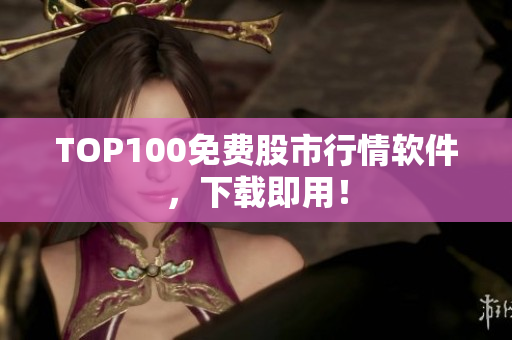 TOP100免费股市行情软件，下载即用！