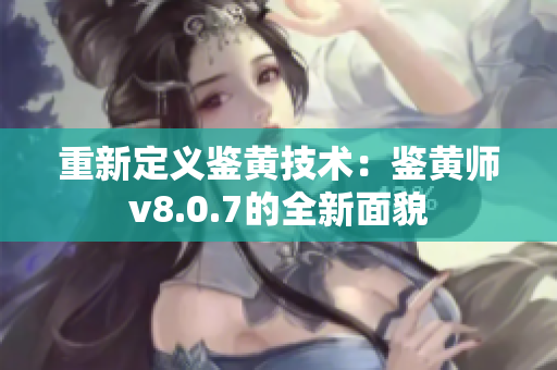 重新定义鉴黄技术：鉴黄师v8.0.7的全新面貌