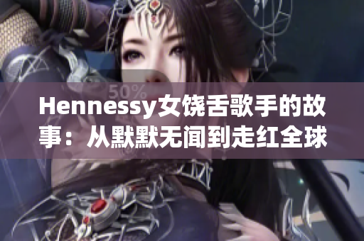 Hennessy女饶舌歌手的故事：从默默无闻到走红全球
