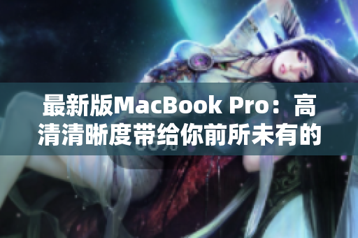 最新版MacBook Pro：高清清晰度带给你前所未有的体验！