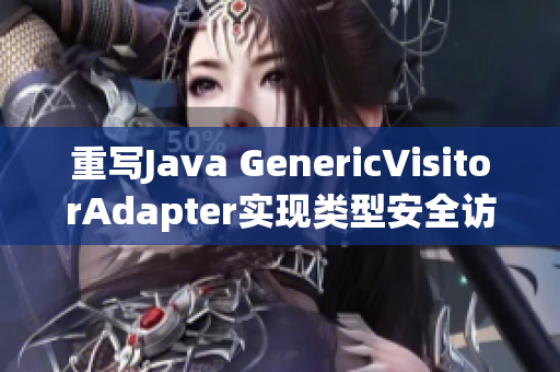 重写Java GenericVisitorAdapter实现类型安全访问