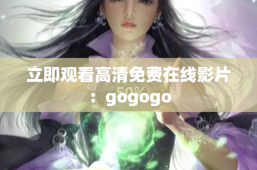 立即观看高清免费在线影片：gogogo