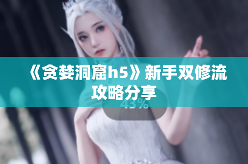 《贪婪洞窟h5》新手双修流攻略分享