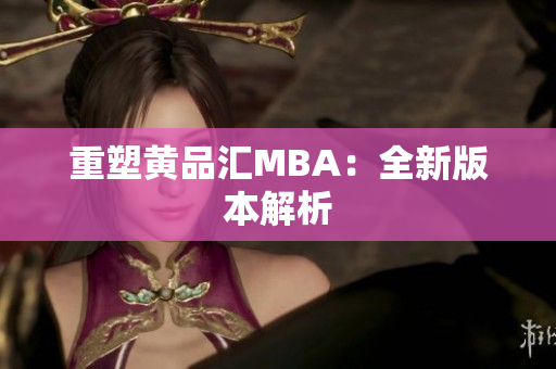 重塑黄品汇MBA：全新版本解析