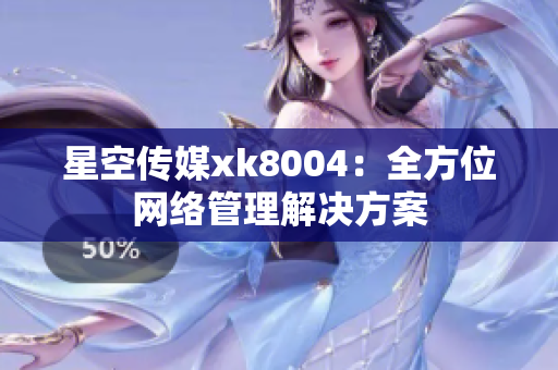 星空传媒xk8004：全方位网络管理解决方案