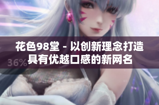 花色98堂 - 以创新理念打造具有优越口感的新网名