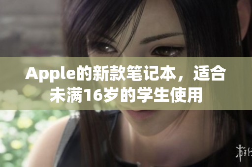Apple的新款笔记本，适合未满16岁的学生使用