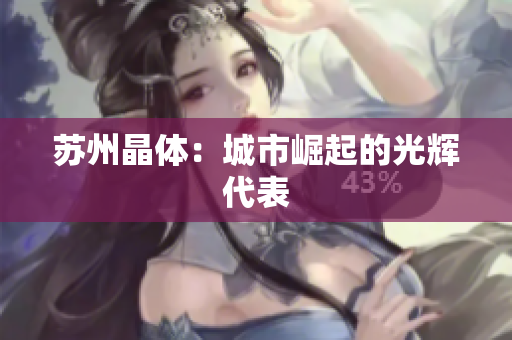 苏州晶体：城市崛起的光辉代表