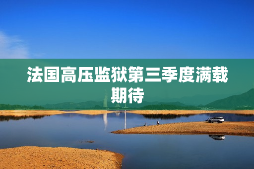 法国高压监狱第三季度满载期待