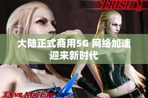 大陆正式商用5G 网络加速迎来新时代
