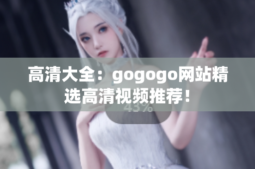 高清大全：gogogo网站精选高清视频推荐！