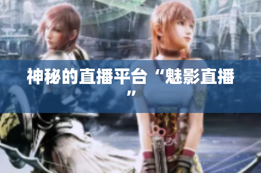 神秘的直播平台“魅影直播”