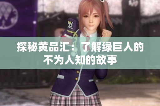 探秘黄品汇：了解绿巨人的不为人知的故事