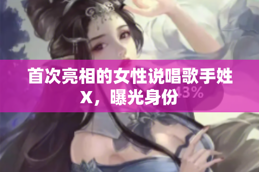 首次亮相的女性说唱歌手姓X，曝光身份