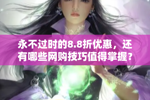 永不过时的8.8折优惠，还有哪些网购技巧值得掌握？