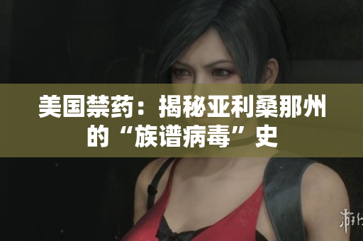 美国禁药：揭秘亚利桑那州的“族谱病毒”史