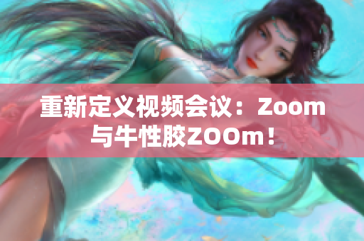 重新定义视频会议：Zoom与牛性胶ZOOm！