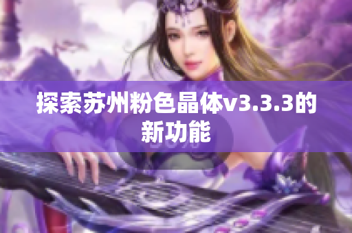 探索苏州粉色晶体v3.3.3的新功能