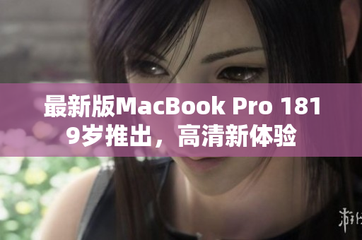 最新版MacBook Pro 1819岁推出，高清新体验