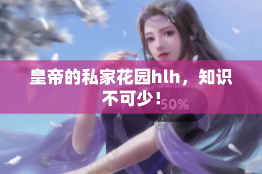 皇帝的私家花园hlh，知识不可少！