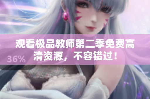 观看极品教师第二季免费高清资源，不容错过！