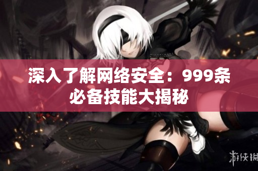 深入了解网络安全：999条必备技能大揭秘