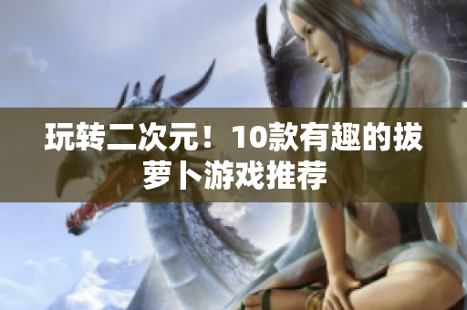 玩转二次元！10款有趣的拔萝卜游戏推荐