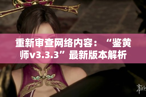 重新审查网络内容：“鉴黄师v3.3.3”最新版本解析