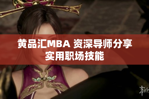 黄品汇MBA 资深导师分享实用职场技能