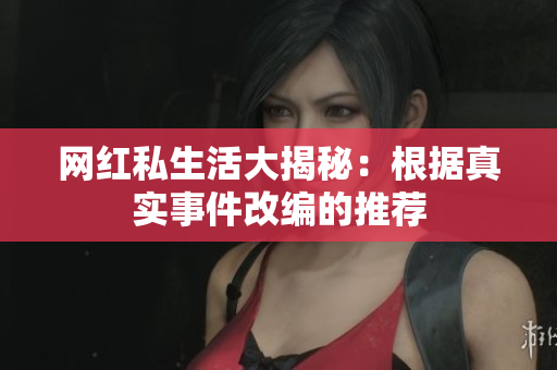 网红私生活大揭秘：根据真实事件改编的推荐
