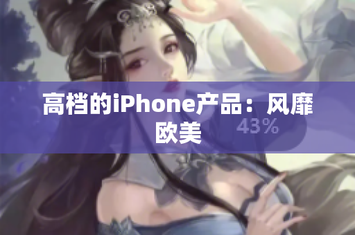高档的iPhone产品：风靡欧美