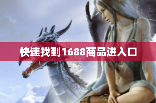 快速找到1688商品进入口